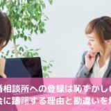 結婚相談所への登録は恥ずかしい？入会に躊躇する理由と勘違いを解説