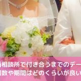 結婚相談所で付き合うまでデートの回数や期間はどのくらいが良い？