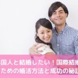 外国人と結婚したい！国際結婚するための婚活方法と成功の秘訣とは？