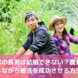 農家の長男は結婚できない？農業をしながら婚活を成功させる方法
