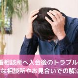 結婚相談所へ入会後のトラブル！危険な相談所やお見合いでの解決法