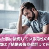 結婚した事に後悔している男性の理由や特徴は？結婚後悔候症群って何？
