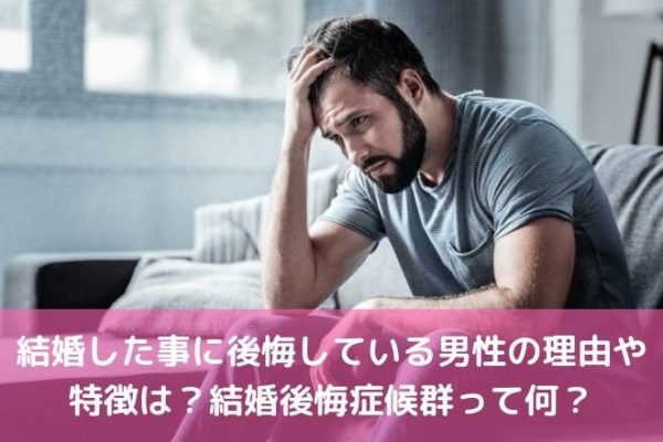 結婚した事に後悔している男性の理由や特徴は?結婚後悔症候群って何?