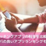 マッチングアプリの料金を比較！コスパの良いアプリランキングも
