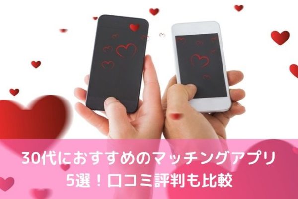 【2019年版】30代におすすめのマッチングアプリ5選！口コミ評判も比較