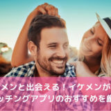 イケメンと出会える！イケメンが多いマッチングアプリのおすすめ7選