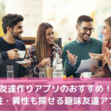 友達作りアプリのおすすめ16選！安全に同性・異性の趣味友達探し