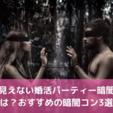 顔が見えない婚活パーティー暗闇コンとは?おすすめの暗闇コン3選!