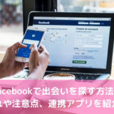 Facebookで出会いを探す方法！流れや注意点、連携アプリを紹介！