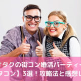 オタクの街コン婚活パーティー【オタコン】3選！攻略法と感想レポ！