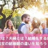 結婚とは？夫婦とは？結婚をする意味と男女の結婚観の違いを知ろう！