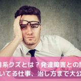 真面目系クズとは？発達障害との関係や向いてる仕事、治し方まで大公開