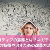 ネガティブの意味とは？ネガティブ思考の特徴や治すための改善方法は？