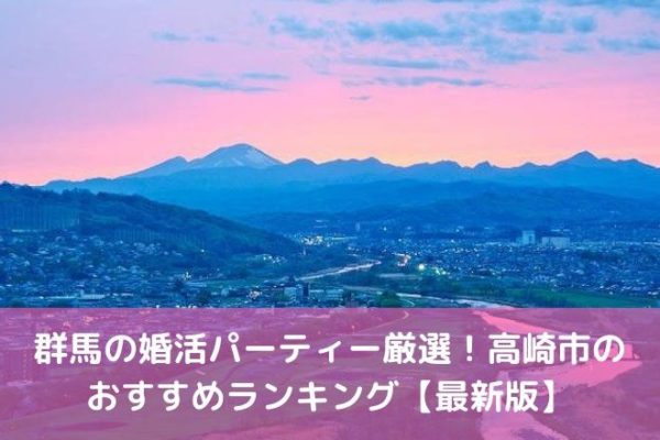 群馬の婚活パーティー厳選！高崎市の おすすめランキング【最新版】
