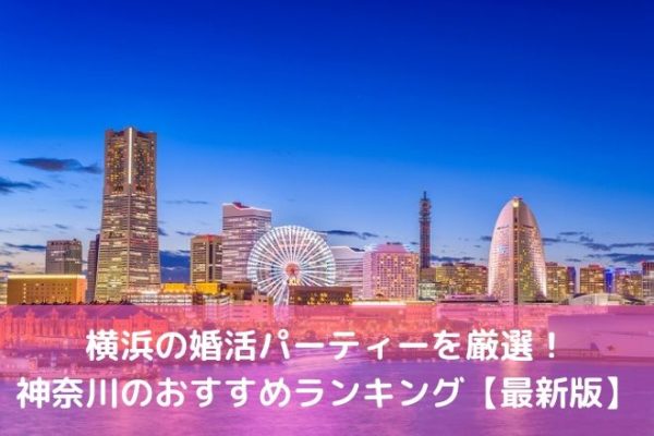 横浜の婚活パーティーを厳選! 神奈川のおすすめランキング【最新版】