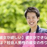 【彼女が欲しい】彼女ができない理由は？社会人男性の彼女の作り方！