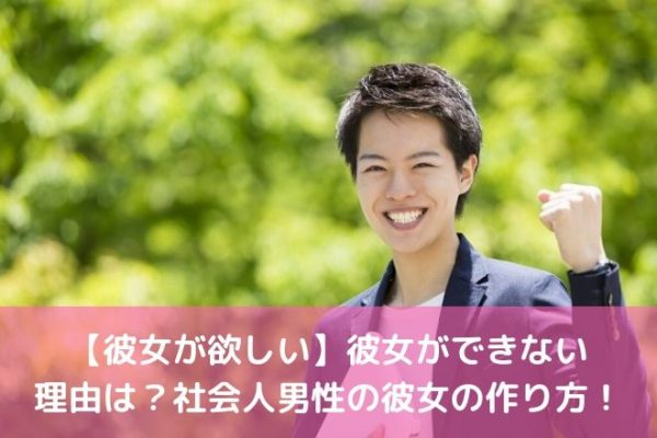 【彼女が欲しい】彼女ができない 理由は？社会人男性の彼女の作り方！