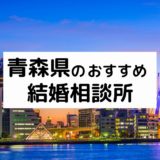 青森のおすすめ結婚相談所13選！プロが選んだ人気相談所の料金・評判を比較【2022年版】